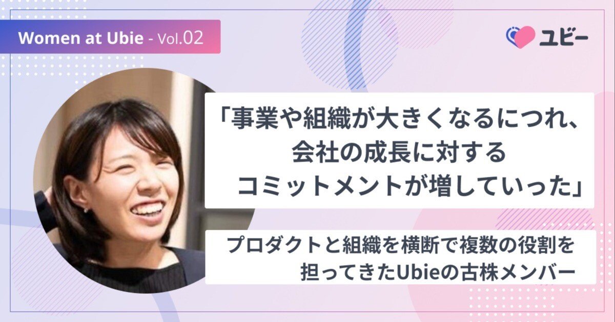 「事業や組織が大きくなるにつれ、会社の成長に対するコミットメントが増していった」プロダクトと組織を横断で複数の役割を担ってきたUbieの古株メンバー